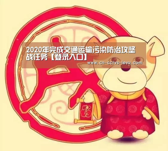 2020年完成交通运输污染防治攻坚战任务【登录入口】